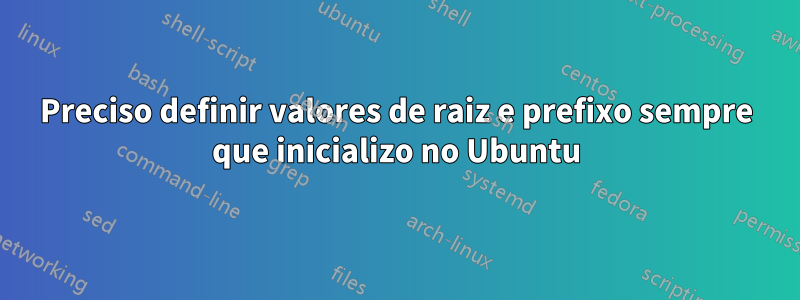Preciso definir valores de raiz e prefixo sempre que inicializo no Ubuntu