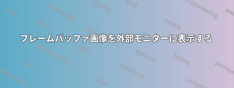 フレームバッファ画像を外部モニターに表示する