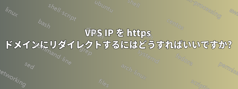 VPS IP を https ドメインにリダイレクトするにはどうすればいいですか?