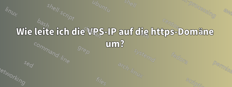 Wie leite ich die VPS-IP auf die https-Domäne um?