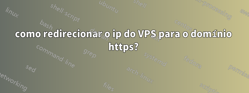 como redirecionar o ip do VPS para o domínio https?
