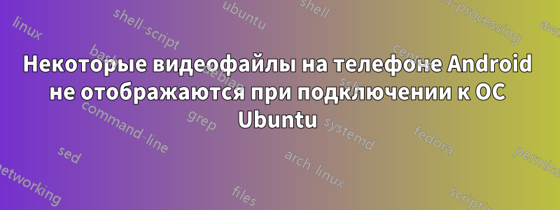 Некоторые видеофайлы на телефоне Android не отображаются при подключении к ОС Ubuntu