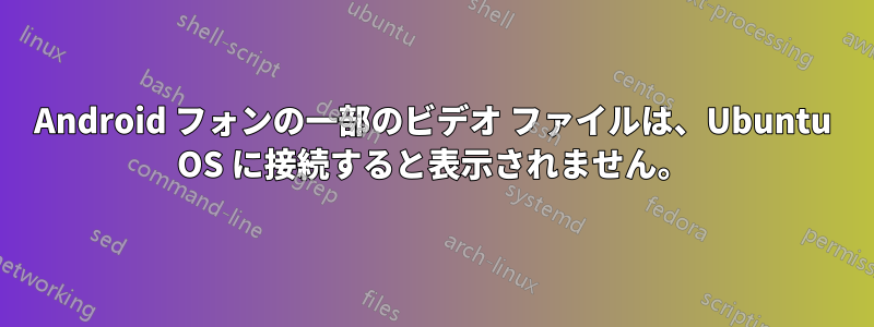 Android フォンの一部のビデオ ファイルは、Ubuntu OS に接続すると表示されません。