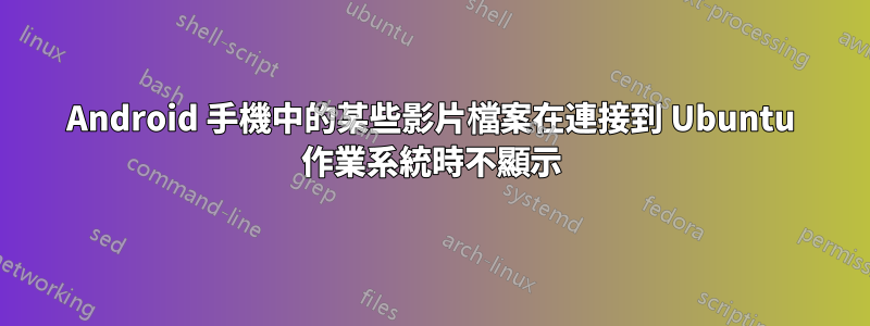 Android 手機中的某些影片檔案在連接到 Ubuntu 作業系統時不顯示
