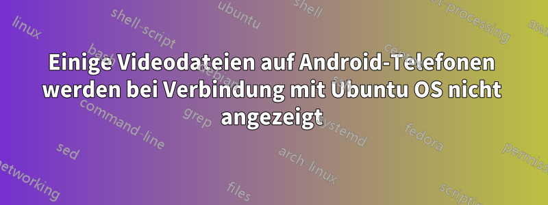 Einige Videodateien auf Android-Telefonen werden bei Verbindung mit Ubuntu OS nicht angezeigt