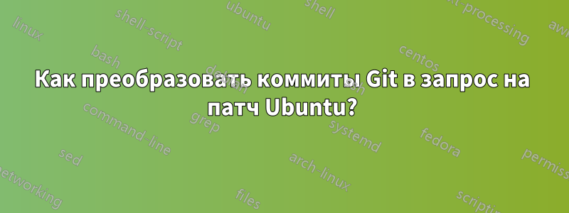 Как преобразовать коммиты Git в запрос на патч Ubuntu?