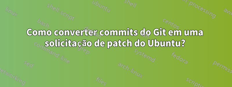 Como converter commits do Git em uma solicitação de patch do Ubuntu?