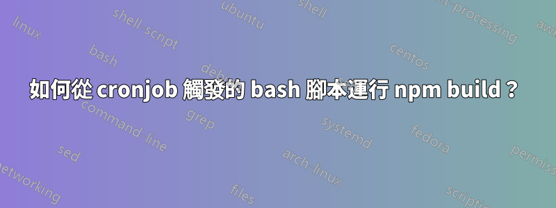 如何從 cronjob 觸發的 bash 腳本運行 npm build？