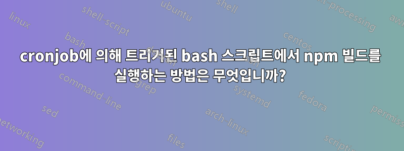 cronjob에 의해 트리거된 bash 스크립트에서 npm 빌드를 실행하는 방법은 무엇입니까?