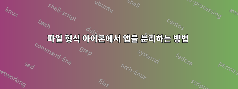 파일 형식 아이콘에서 앱을 분리하는 방법