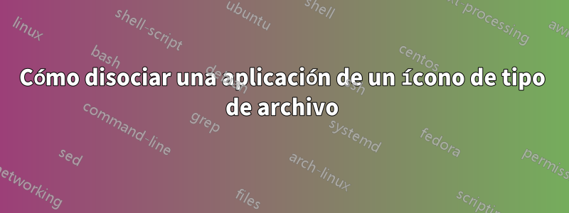 Cómo disociar una aplicación de un ícono de tipo de archivo