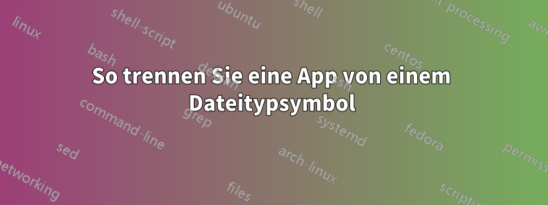 So trennen Sie eine App von einem Dateitypsymbol