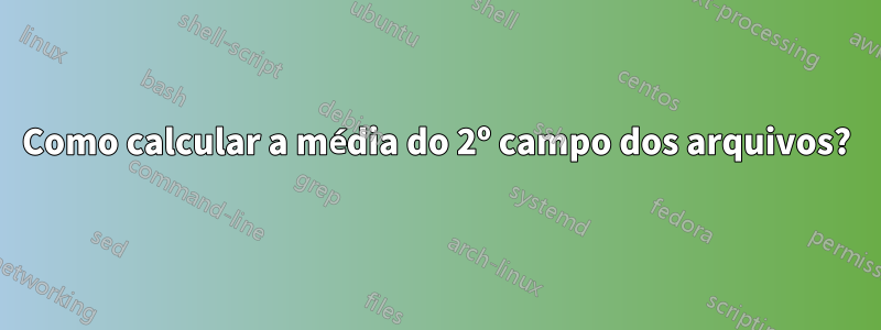 Como calcular a média do 2º campo dos arquivos?