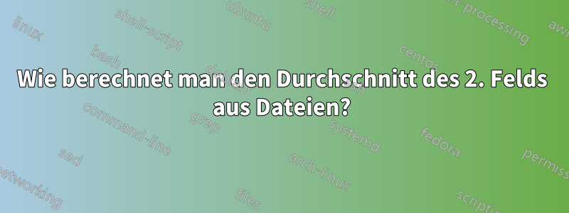 Wie berechnet man den Durchschnitt des 2. Felds aus Dateien?
