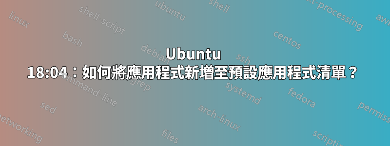 Ubuntu 18:04：如何將應用程式新增至預設應用程式清單？