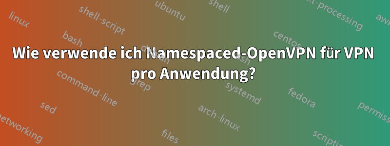 Wie verwende ich Namespaced-OpenVPN für VPN pro Anwendung?