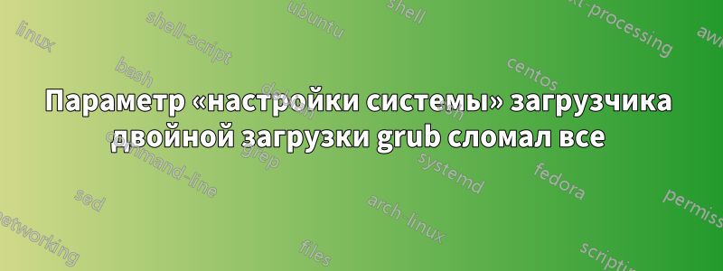 Параметр «настройки системы» загрузчика двойной загрузки grub сломал все