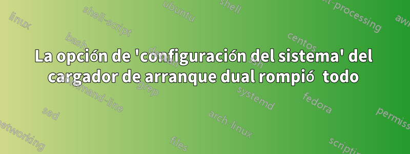 La opción de 'configuración del sistema' del cargador de arranque dual rompió todo