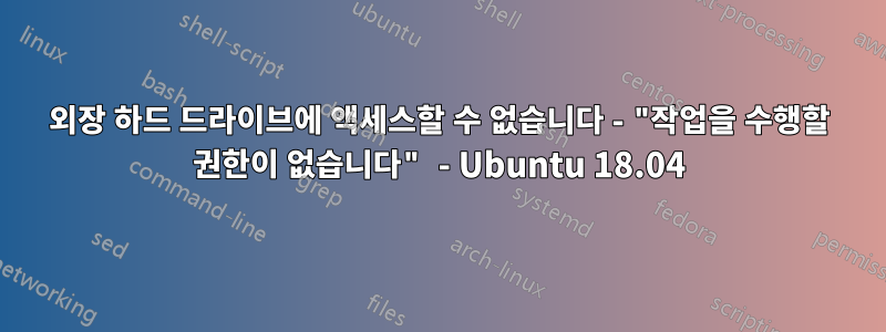 외장 하드 드라이브에 액세스할 수 없습니다 - "작업을 수행할 권한이 없습니다" - Ubuntu 18.04