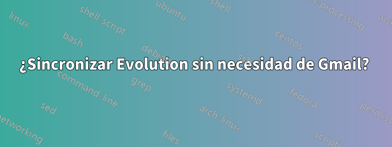 ¿Sincronizar Evolution sin necesidad de Gmail?
