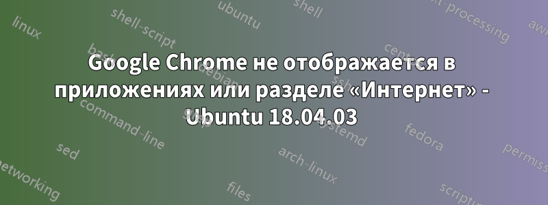 Google Chrome не отображается в приложениях или разделе «Интернет» - Ubuntu 18.04.03