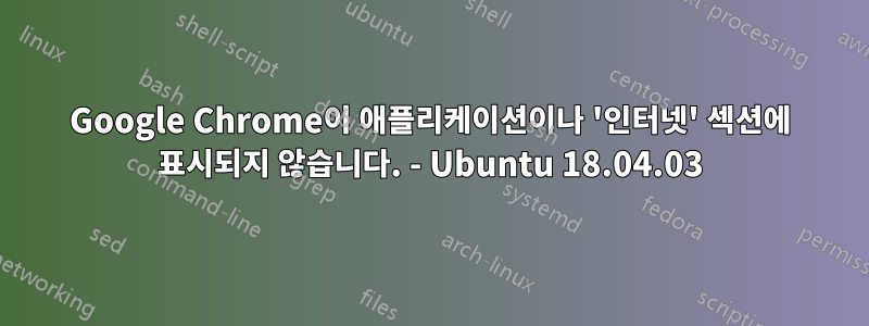 Google Chrome이 애플리케이션이나 '인터넷' 섹션에 표시되지 않습니다. - Ubuntu 18.04.03