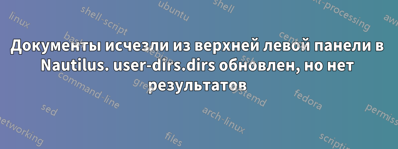Документы исчезли из верхней левой панели в Nautilus. user-dirs.dirs обновлен, но нет результатов
