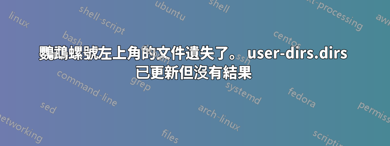 鸚鵡螺號左上角的文件遺失了。 user-dirs.dirs 已更新但沒有結果