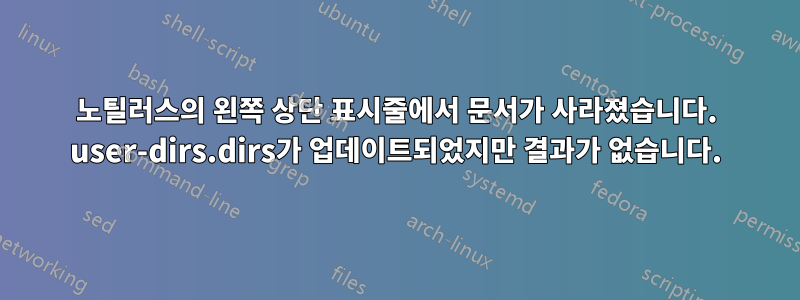 노틸러스의 왼쪽 상단 표시줄에서 문서가 사라졌습니다. user-dirs.dirs가 업데이트되었지만 결과가 없습니다.