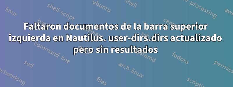 Faltaron documentos de la barra superior izquierda en Nautilus. user-dirs.dirs actualizado pero sin resultados