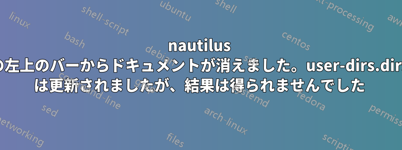 nautilus の左上のバーからドキュメントが消えました。user-dirs.dirs は更新されましたが、結果は得られませんでした