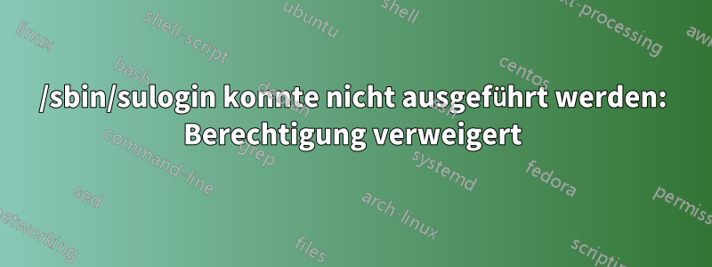 /sbin/sulogin konnte nicht ausgeführt werden: Berechtigung verweigert