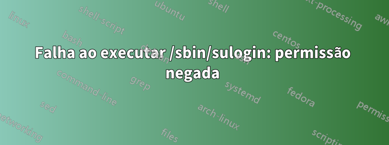 Falha ao executar /sbin/sulogin: permissão negada