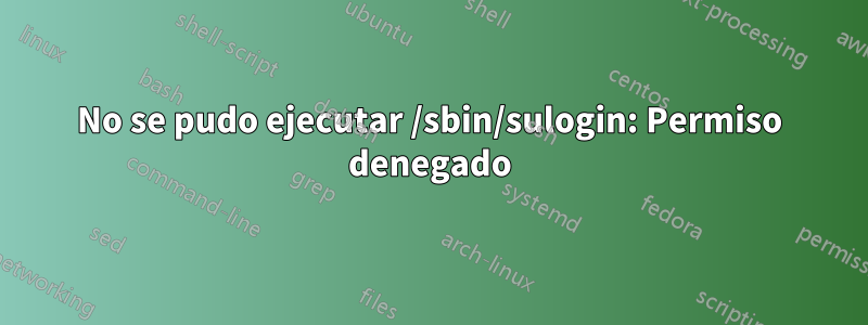 No se pudo ejecutar /sbin/sulogin: Permiso denegado