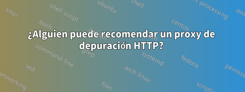 ¿Alguien puede recomendar un proxy de depuración HTTP?