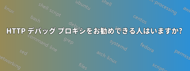 HTTP デバッグ プロキシをお勧めできる人はいますか?