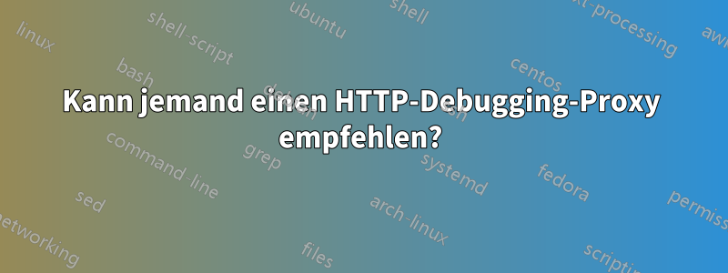 Kann jemand einen HTTP-Debugging-Proxy empfehlen?