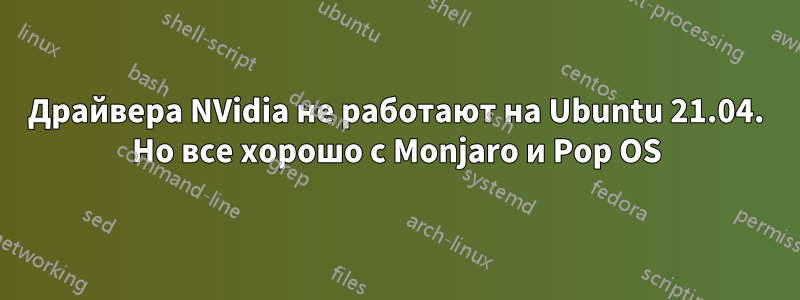 Драйвера NVidia не работают на Ubuntu 21.04. Но все хорошо с Monjaro и Pop OS