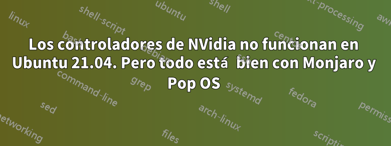 Los controladores de NVidia no funcionan en Ubuntu 21.04. Pero todo está bien con Monjaro y Pop OS