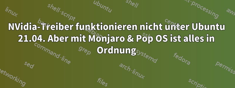 NVidia-Treiber funktionieren nicht unter Ubuntu 21.04. Aber mit Monjaro & Pop OS ist alles in Ordnung