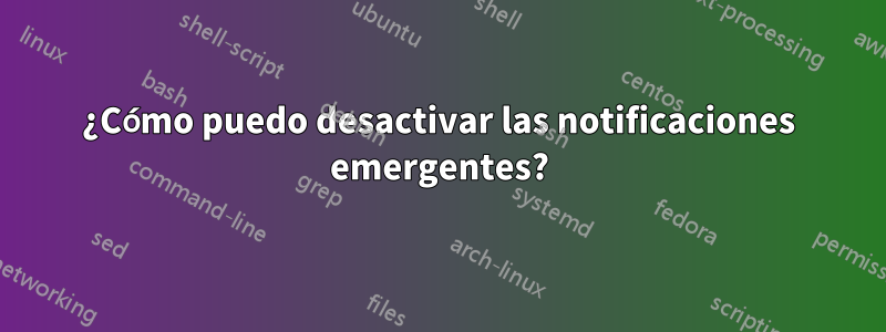 ¿Cómo puedo desactivar las notificaciones emergentes?