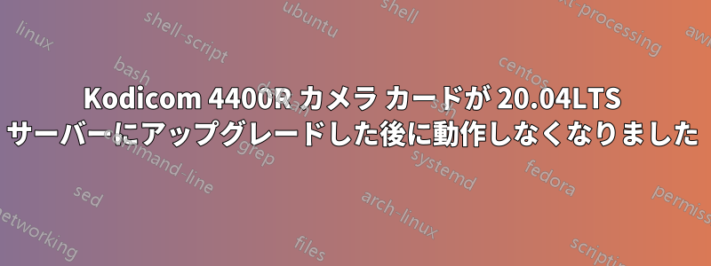 Kodicom 4400R カメラ カードが 20.04LTS サーバーにアップグレードした後に動作しなくなりました
