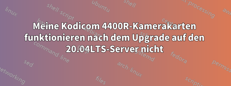 Meine Kodicom 4400R-Kamerakarten funktionieren nach dem Upgrade auf den 20.04LTS-Server nicht