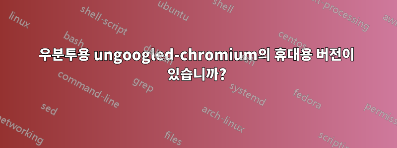 우분투용 ungoogled-chromium의 휴대용 버전이 있습니까?