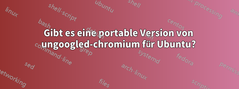 Gibt es eine portable Version von ungoogled-chromium für Ubuntu?