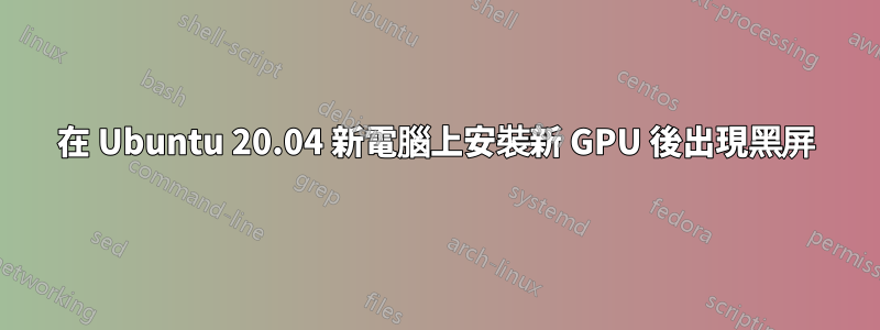 在 Ubuntu 20.04 新電腦上安裝新 GPU 後出現黑屏