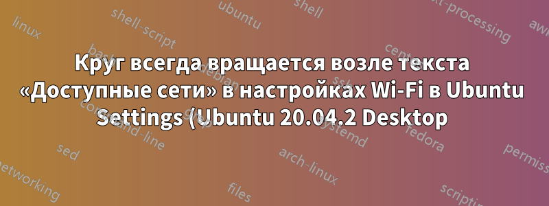 Круг всегда вращается возле текста «Доступные сети» в настройках Wi-Fi в Ubuntu Settings (Ubuntu 20.04.2 Desktop)