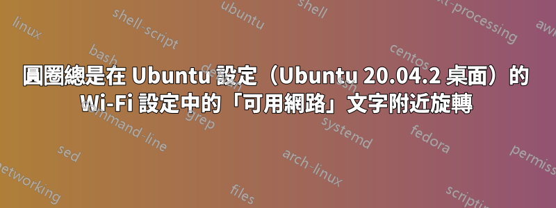 圓圈總是在 Ubuntu 設定（Ubuntu 20.04.2 桌面）的 Wi-Fi 設定中的「可用網路」文字附近旋轉