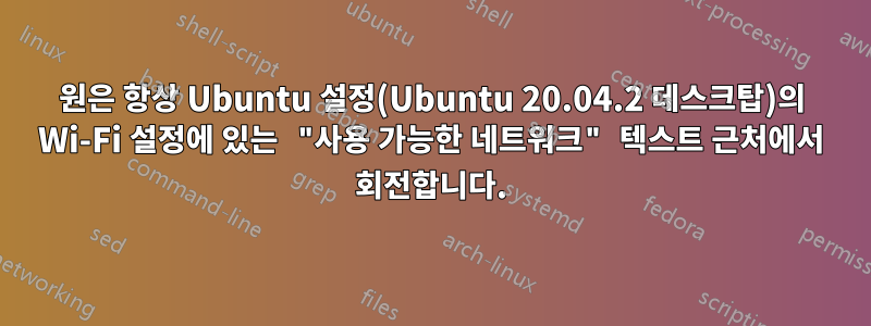 원은 항상 Ubuntu 설정(Ubuntu 20.04.2 데스크탑)의 Wi-Fi 설정에 있는 "사용 가능한 네트워크" 텍스트 근처에서 회전합니다.