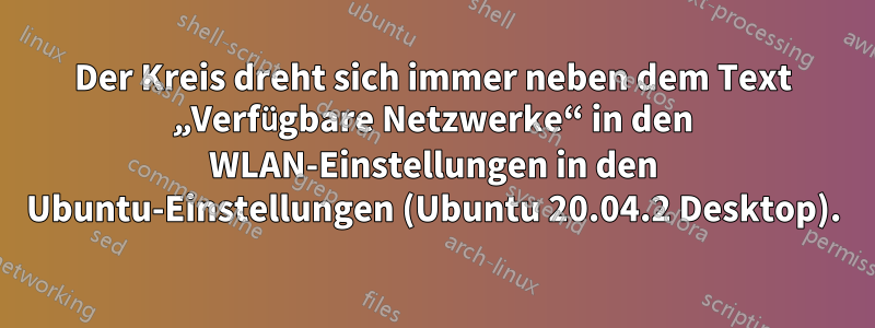 Der Kreis dreht sich immer neben dem Text „Verfügbare Netzwerke“ in den WLAN-Einstellungen in den Ubuntu-Einstellungen (Ubuntu 20.04.2 Desktop).